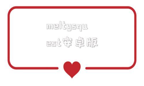 meltysquest安卓版meltysquest攻略流程-第1张图片-太平洋在线下载