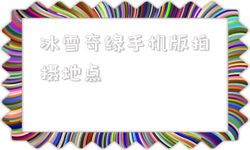 冰雪奇缘手机版拍摄地点冰雪奇缘安娜玩雪片段配词