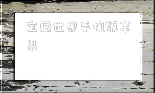 宝藏世界手机版苹果宝藏世界为什么关服了-第1张图片-太平洋在线下载