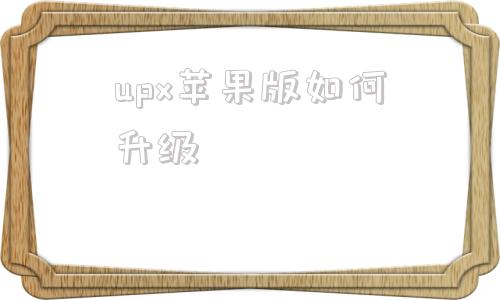 upx苹果版如何升级upx中文版浏览器下载